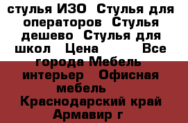 стулья ИЗО, Стулья для операторов, Стулья дешево, Стулья для школ › Цена ­ 450 - Все города Мебель, интерьер » Офисная мебель   . Краснодарский край,Армавир г.